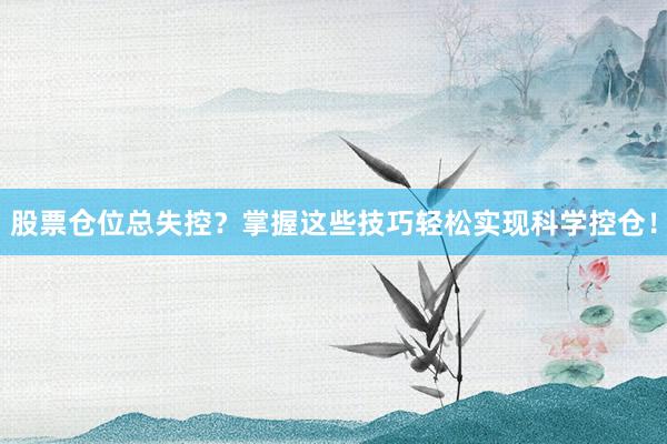 股票仓位总失控？掌握这些技巧轻松实现科学控仓！