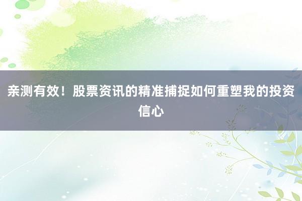亲测有效！股票资讯的精准捕捉如何重塑我的投资信心