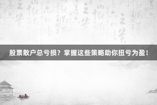 股票散户总亏损？掌握这些策略助你扭亏为盈！