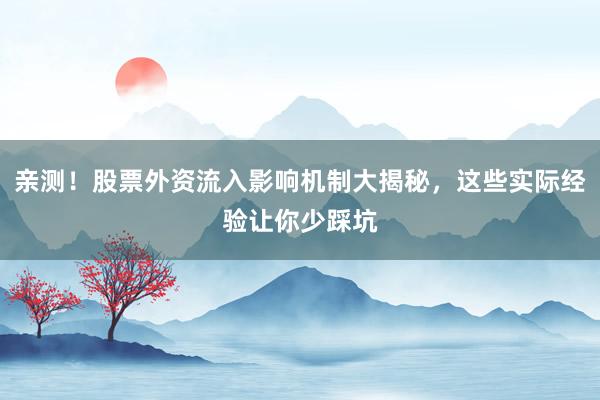 亲测！股票外资流入影响机制大揭秘，这些实际经验让你少踩坑