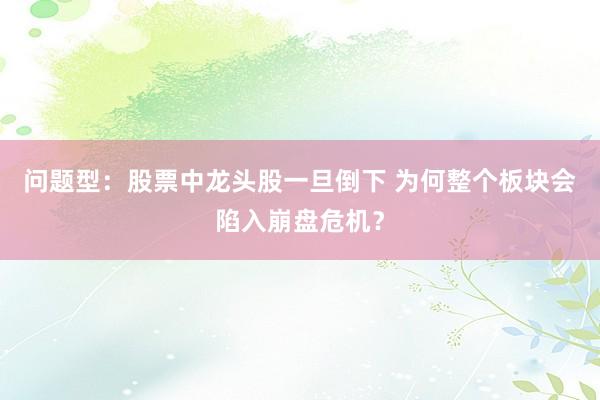 问题型：股票中龙头股一旦倒下 为何整个板块会陷入崩盘危机？