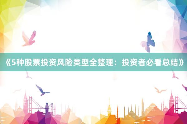 《5种股票投资风险类型全整理：投资者必看总结》