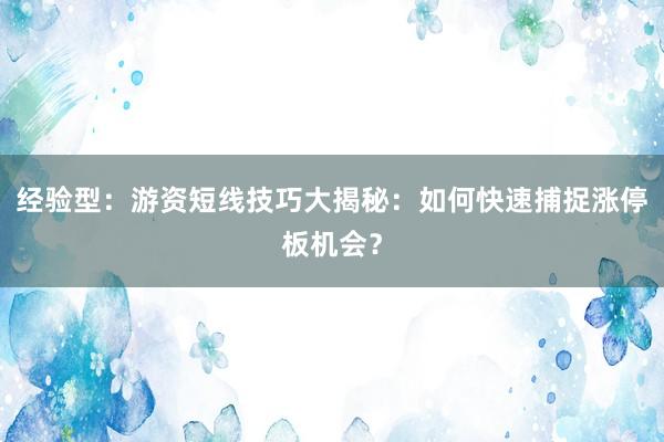 经验型：游资短线技巧大揭秘：如何快速捕捉涨停板机会？