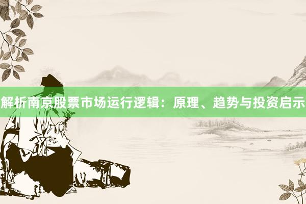 解析南京股票市场运行逻辑：原理、趋势与投资启示