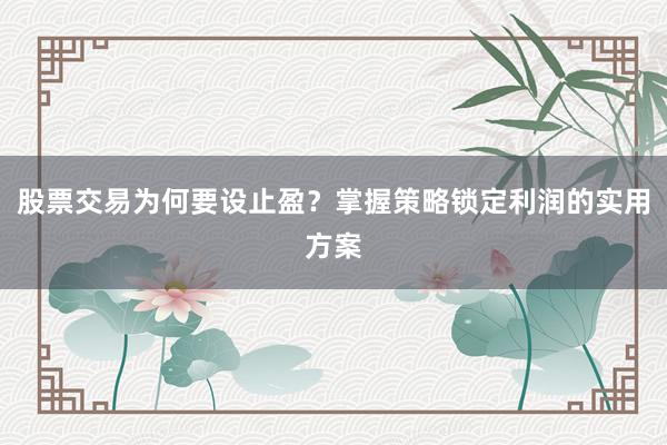 股票交易为何要设止盈？掌握策略锁定利润的实用方案