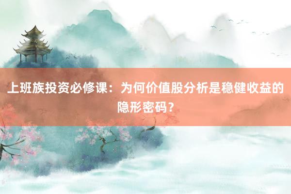 上班族投资必修课：为何价值股分析是稳健收益的隐形密码？