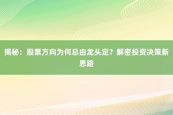 揭秘：股票方向为何总由龙头定？解密投资决策新思路