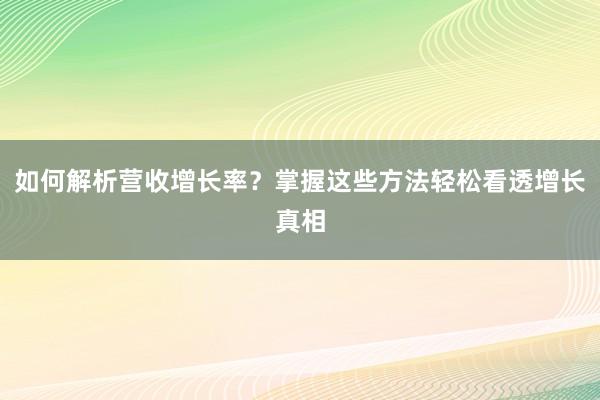 如何解析营收增长率？掌握这些方法轻松看透增长真相