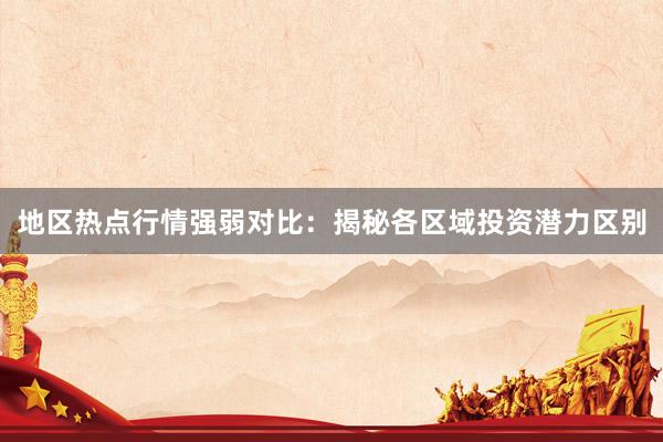 地区热点行情强弱对比：揭秘各区域投资潜力区别