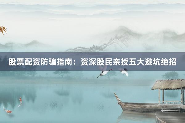 股票配资防骗指南：资深股民亲授五大避坑绝招