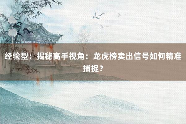经验型：揭秘高手视角：龙虎榜卖出信号如何精准捕捉？