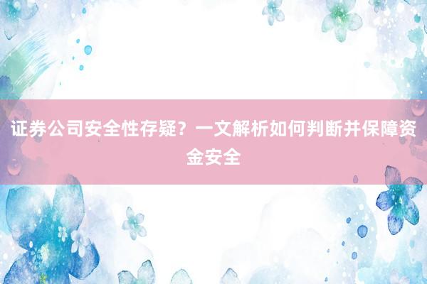 证券公司安全性存疑？一文解析如何判断并保障资金安全