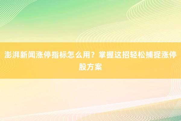 澎湃新闻涨停指标怎么用？掌握这招轻松捕捉涨停股方案