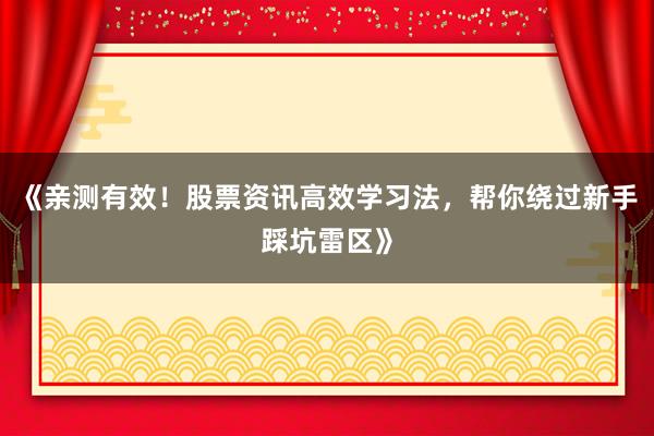 《亲测有效！股票资讯高效学习法，帮你绕过新手踩坑雷区》