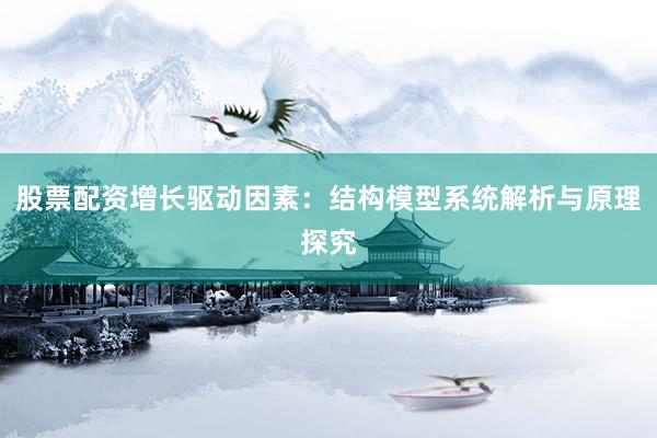股票配资增长驱动因素：结构模型系统解析与原理探究