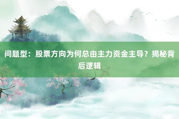 问题型：股票方向为何总由主力资金主导？揭秘背后逻辑