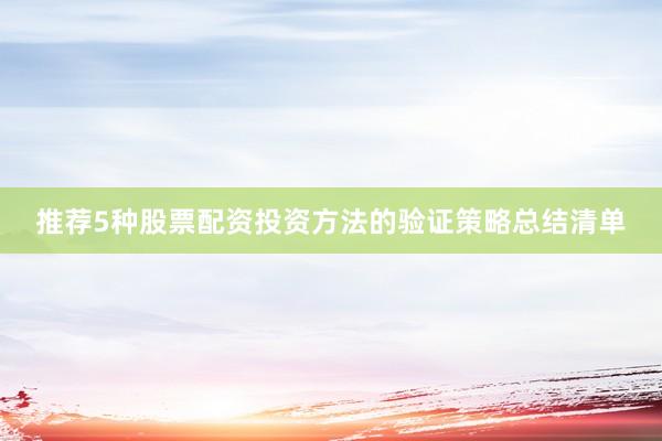 推荐5种股票配资投资方法的验证策略总结清单