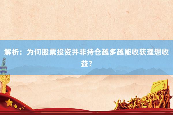 解析：为何股票投资并非持仓越多越能收获理想收益？