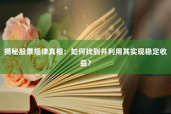 揭秘股票规律真相：如何找到并利用其实现稳定收益？