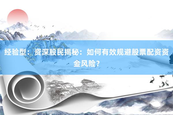 经验型：资深股民揭秘：如何有效规避股票配资资金风险？