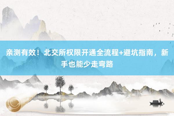 亲测有效！北交所权限开通全流程+避坑指南，新手也能少走弯路