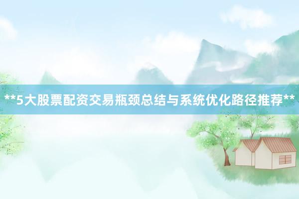 **5大股票配资交易瓶颈总结与系统优化路径推荐**