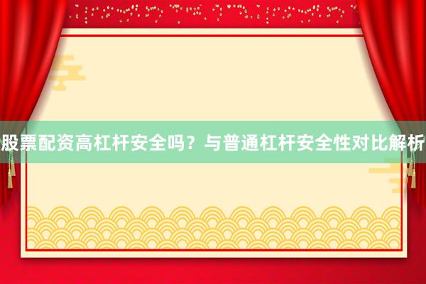 股票配资高杠杆安全吗？与普通杠杆安全性对比解析