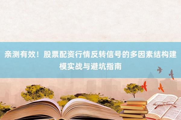 亲测有效！股票配资行情反转信号的多因素结构建模实战与避坑指南
