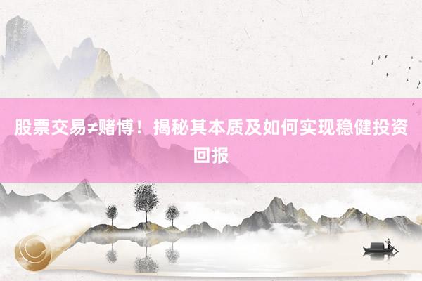 股票交易≠赌博！揭秘其本质及如何实现稳健投资回报