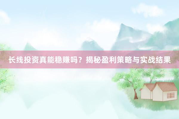 长线投资真能稳赚吗？揭秘盈利策略与实战结果