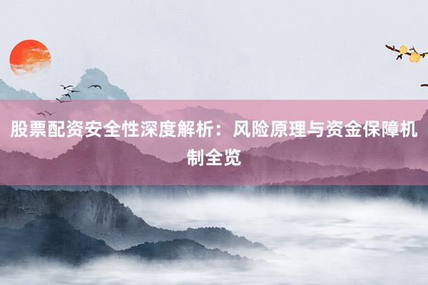 股票配资安全性深度解析：风险原理与资金保障机制全览