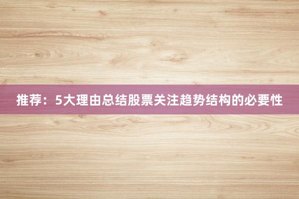 推荐：5大理由总结股票关注趋势结构的必要性