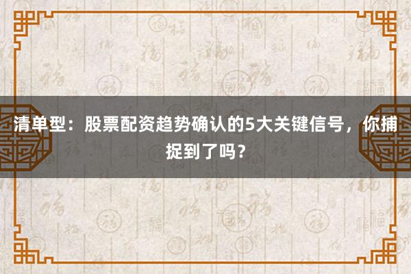 清单型：股票配资趋势确认的5大关键信号，你捕捉到了吗？