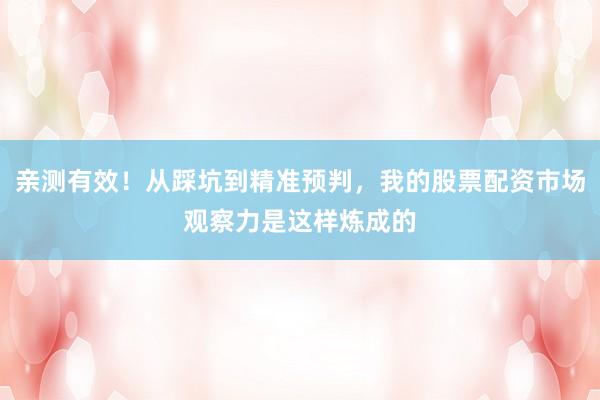 亲测有效！从踩坑到精准预判，我的股票配资市场观察力是这样炼成的
