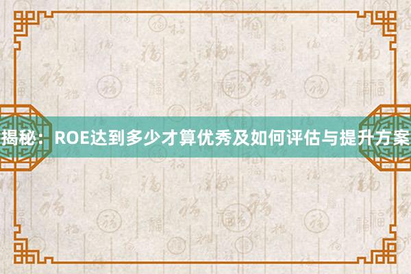 揭秘：ROE达到多少才算优秀及如何评估与提升方案