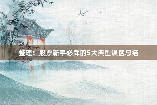 整理：股票新手必踩的5大典型误区总结
