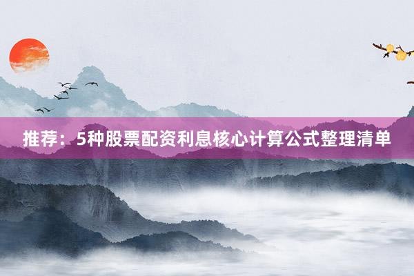 推荐：5种股票配资利息核心计算公式整理清单