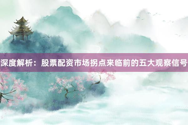 深度解析：股票配资市场拐点来临前的五大观察信号