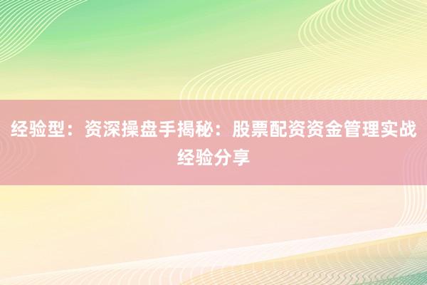 经验型：资深操盘手揭秘：股票配资资金管理实战经验分享