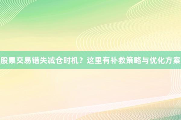 股票交易错失减仓时机？这里有补救策略与优化方案