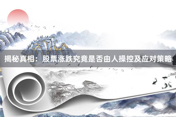 揭秘真相：股票涨跌究竟是否由人操控及应对策略