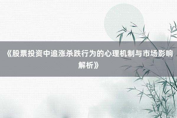 《股票投资中追涨杀跌行为的心理机制与市场影响解析》