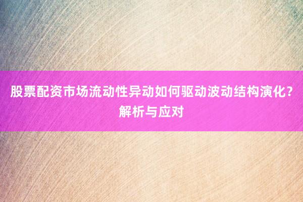 股票配资市场流动性异动如何驱动波动结构演化？解析与应对