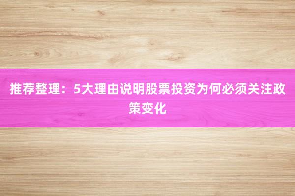 推荐整理：5大理由说明股票投资为何必须关注政策变化