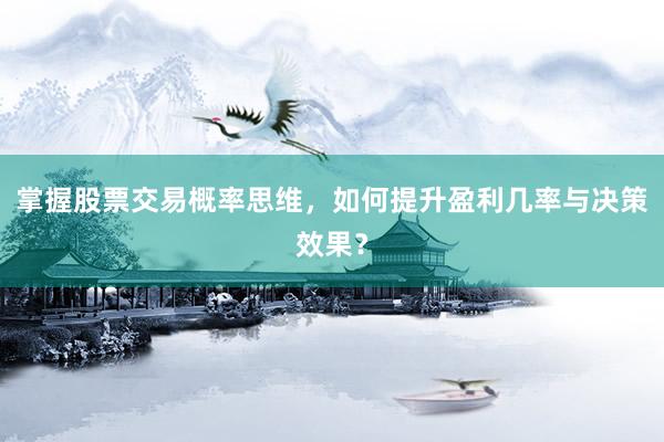掌握股票交易概率思维，如何提升盈利几率与决策效果？