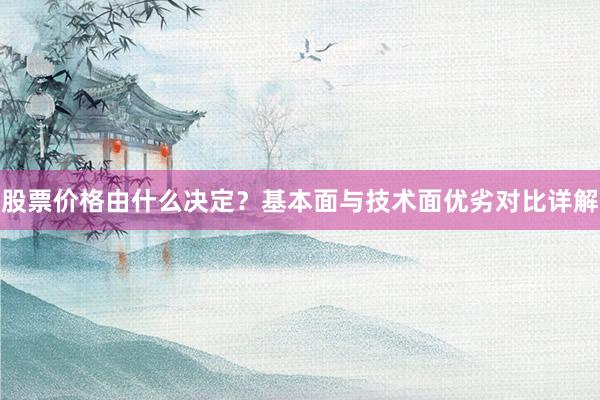 股票价格由什么决定？基本面与技术面优劣对比详解