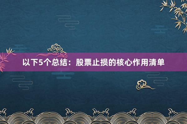 以下5个总结：股票止损的核心作用清单