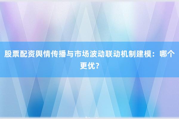 股票配资舆情传播与市场波动联动机制建模：哪个更优？