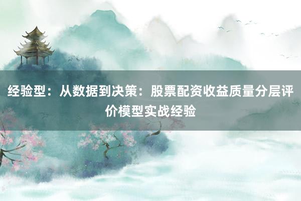 经验型：从数据到决策：股票配资收益质量分层评价模型实战经验