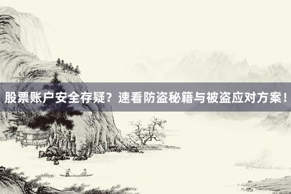 股票账户安全存疑？速看防盗秘籍与被盗应对方案！